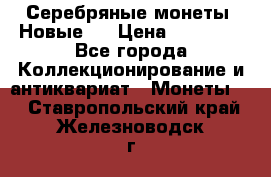 Серебряные монеты .Новые.  › Цена ­ 10 000 - Все города Коллекционирование и антиквариат » Монеты   . Ставропольский край,Железноводск г.